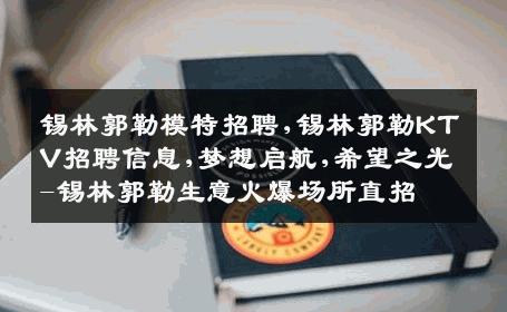 锡林郭勒模特招聘,锡林郭勒KTV招聘信息,梦想启航,希望之光-锡林郭勒生意火爆场所直招