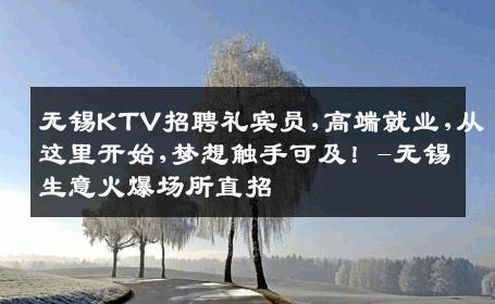 无锡KTV招聘礼宾员,高端就业,从这里开始,梦想触手可及！-无锡生意火爆场所直招