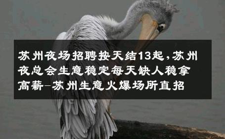 苏州夜场招聘按天结13起,苏州夜总会生意稳定每天缺人稳拿高薪-苏州生意火爆场所直招