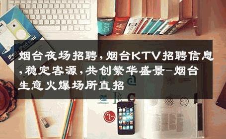烟台夜场招聘,烟台KTV招聘信息,稳定客源,共创繁华盛景-烟台生意火爆场所直招