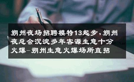 朔州夜场招聘模特13起步,朔州夜总会沉淀多年客源生意十分火爆-朔州生意火爆场所直招