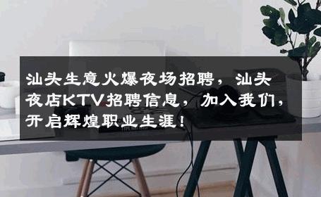 汕头生意火爆夜场招聘，汕头夜店KTV招聘信息，加入我们，开启辉煌职业生涯！