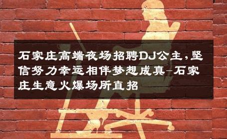 石家庄高端夜场招聘DJ公主,坚信努力幸运相伴梦想成真-石家庄生意火爆场所直招