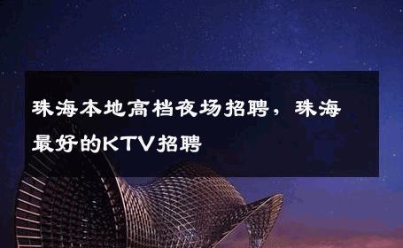 珠海本地高档夜场招聘，珠海最好的KTV招聘