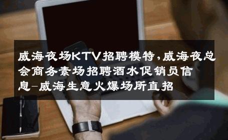 威海夜场KTV招聘模特,威海夜总会商务素场招聘酒水促销员信息-威海生意火爆场所直招