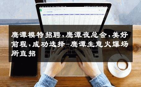 鹰潭模特招聘,鹰潭夜总会,美好前程,成功选择-鹰潭生意火爆场所直招