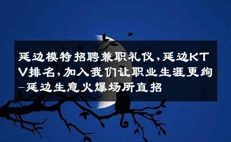 延边模特招聘兼职礼仪,延边KTV排名,加入我们让职业生涯更绚-延边生意火爆场所直招