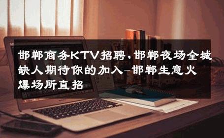 邯郸商务KTV招聘,邯郸夜场全城缺人期待你的加入-邯郸生意火爆场所直招
