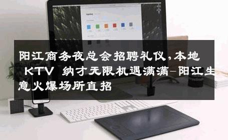 阳江商务夜总会招聘礼仪,本地 KTV 纳才无限机遇满满-阳江生意火爆场所直招