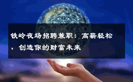铁岭夜场招聘兼职：高薪轻松，创造你的财富未来