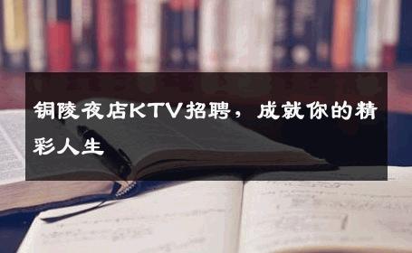 铜陵夜店KTV招聘，成就你的精彩人生