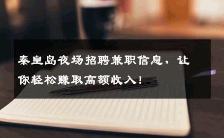 秦皇岛夜场招聘兼职信息，让你轻松赚取高额收入！