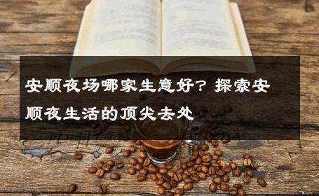 安顺夜场哪家生意好？探索安顺夜生活的顶尖去处