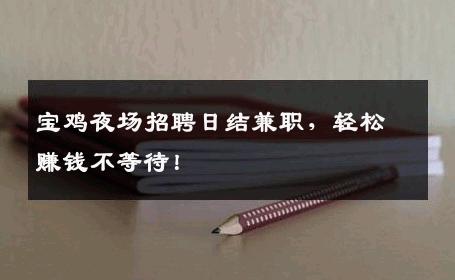 宝鸡夜场招聘日结兼职，轻松赚钱不等待！