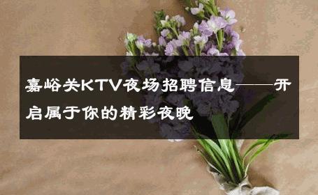 嘉峪关KTV夜场招聘信息——开启属于你的精彩夜晚