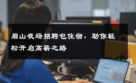 眉山夜场招聘包住宿，助你轻松开启高薪之路