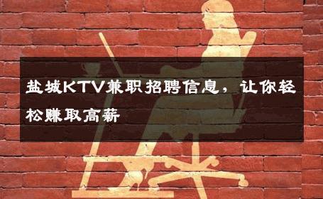 盐城KTV兼职招聘信息，让你轻松赚取高薪