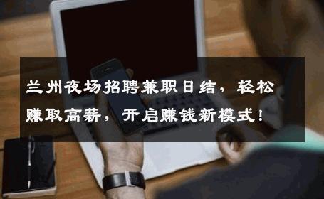 兰州夜场招聘兼职日结，轻松赚取高薪，开启赚钱新模式！