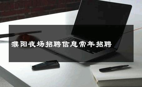 濮阳夜场招聘信息常年招聘