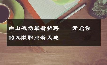 白山夜场最新招聘——开启你的无限职业新天地