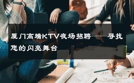 厦门高端KTV夜场招聘——寻找您的闪亮舞台