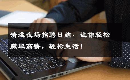 清远夜场招聘日结，让你轻松赚取高薪，轻松生活！