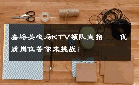 嘉峪关夜场KTV领队直招——优质岗位等你来挑战！
