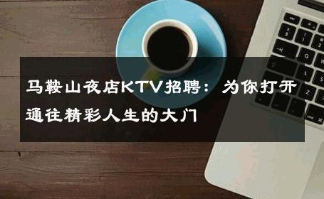 马鞍山夜店KTV招聘：为你打开通往精彩人生的大门