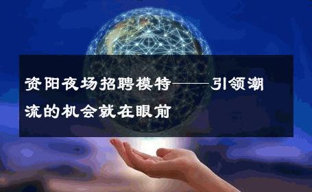 资阳夜场招聘模特——引领潮流的机会就在眼前