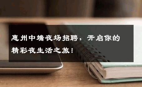 惠州中端夜场招聘，开启你的精彩夜生活之旅！