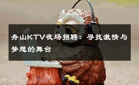 舟山KTV夜场招聘：寻找激情与梦想的舞台