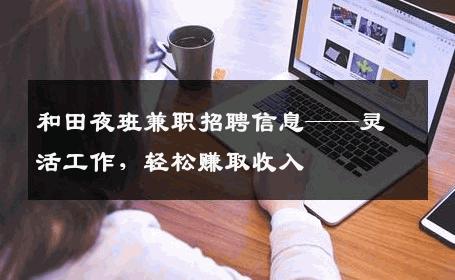 和田夜班兼职招聘信息——灵活工作，轻松赚取收入