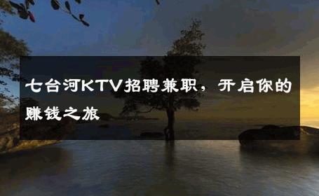 七台河KTV招聘兼职，开启你的赚钱之旅