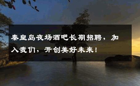 秦皇岛夜场酒吧长期招聘，加入我们，开创美好未来！