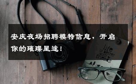 安庆夜场招聘模特信息，开启你的璀璨星途！