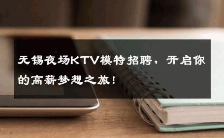 无锡夜场KTV模特招聘，开启你的高薪梦想之旅！