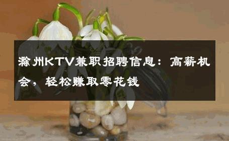 滁州KTV兼职招聘信息：高薪机会，轻松赚取零花钱