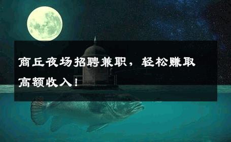 商丘夜场招聘兼职，轻松赚取高额收入！
