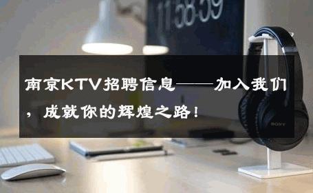 南京KTV招聘信息——加入我们，成就你的辉煌之路！