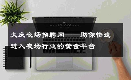 大庆夜场招聘网——助你快速进入夜场行业的黄金平台