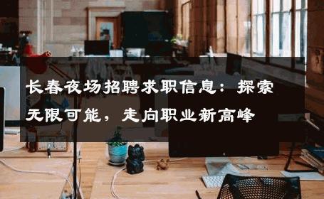 长春夜场招聘求职信息：探索无限可能，走向职业新高峰