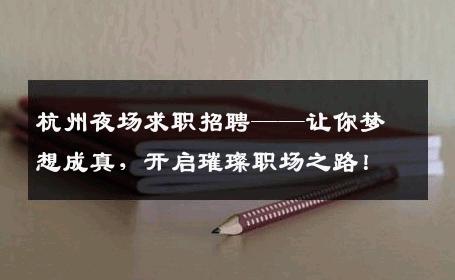 杭州夜场求职招聘——让你梦想成真，开启璀璨职场之路！