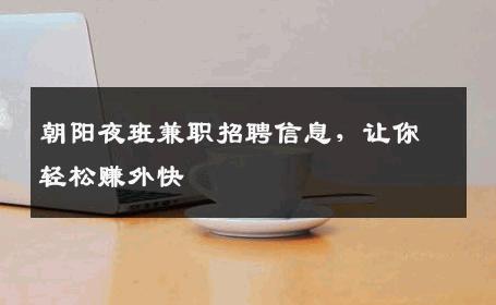 朝阳夜班兼职招聘信息，让你轻松赚外快