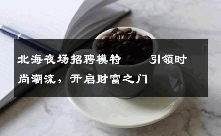 北海夜场招聘模特——引领时尚潮流，开启财富之门