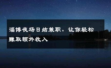 淄博夜场日结兼职，让你轻松赚取额外收入