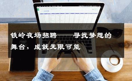 铁岭夜场招聘——寻找梦想的舞台，成就无限可能