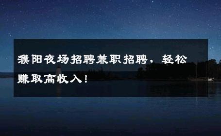 濮阳夜场招聘兼职招聘，轻松赚取高收入！