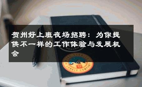 贺州好上班夜场招聘：为你提供不一样的工作体验与发展机会