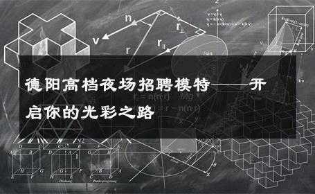 德阳高档夜场招聘模特——开启你的光彩之路