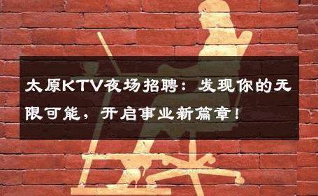 太原KTV夜场招聘：发现你的无限可能，开启事业新篇章！